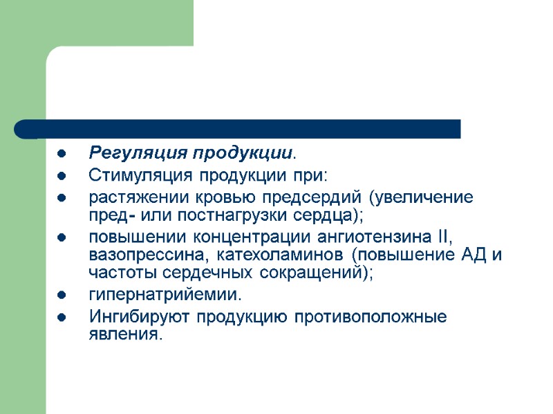 Регуляция продукции. Стимуляция продукции при: растяжении кровью предсердий (увеличение пред- или постнагрузки сердца); повышении